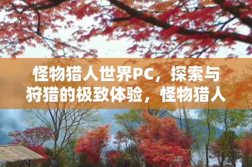 怪物猎人世界PC，探索与狩猎的极致体验，怪物猎人世界PC版，探索与狩猎的极致体验