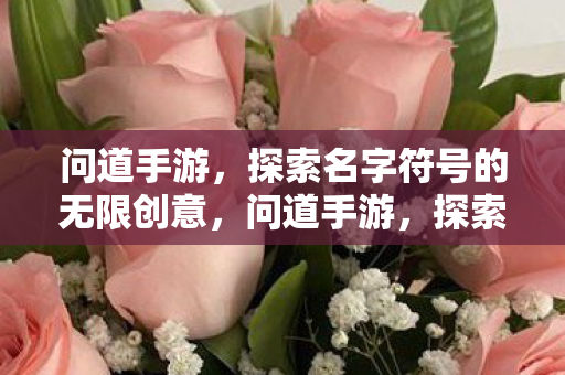 问道手游,探索名字符号的无限创意,问道手游,探索名字符号的无限创意 问道手游,探索名字符号的无限创意,问道手游,探索名字符号的无限创意