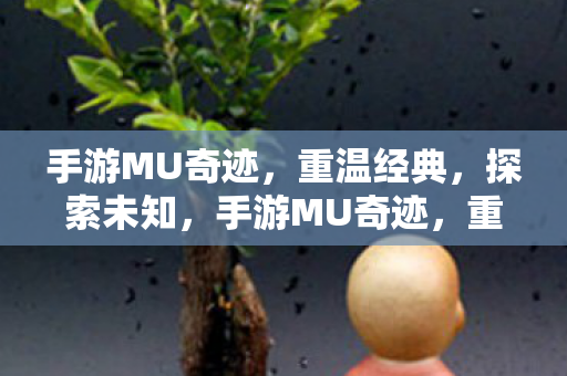 手游MU奇迹,重温经典,探索未知,手游MU奇迹,重温经典,探索未知奇迹之旅 手游MU奇迹,重温经典,探索未知,手游MU奇迹,重温经典,探索未知奇迹之旅