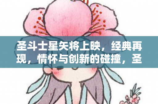 圣斗士星矢将上映，经典再现，情怀与创新的碰撞，圣斗士星矢经典再现，情怀与创新碰撞，全新上映！