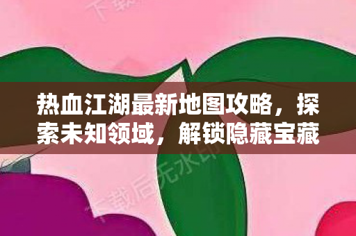 热血江湖最新地图攻略图片