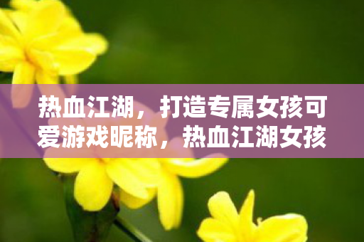 热血江湖女孩专属可爱游戏昵称生成器图片