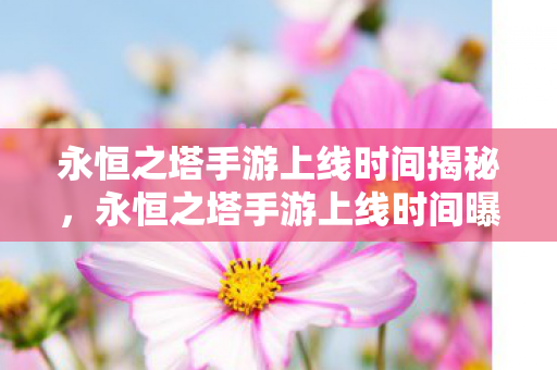 永恒之塔手游上线时间揭秘图片