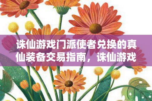 诛仙游戏门派使者兑换的真仙装备交易指南图片