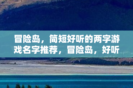 冒险岛,简短好听的两字游戏名字推荐,冒险岛,好听的两字游戏名字推荐 冒险岛,简短好听的两字游戏名字推荐,冒险岛,好听的两字游戏名字推荐