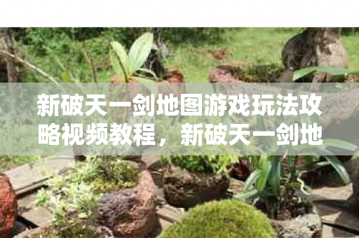 新破天一剑地图游戏玩法攻略视频教程图片
