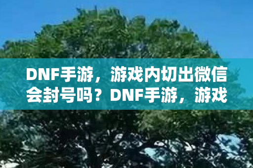游戏内切出微信会封号吗图片