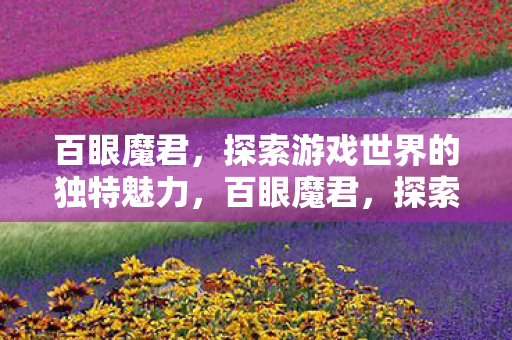 百眼魔君,探索游戏世界的独特魅力,百眼魔君,探索游戏世界的独特魅力 百眼魔君,探索游戏世界的独特魅力,百眼魔君,探索游戏世界的独特魅力