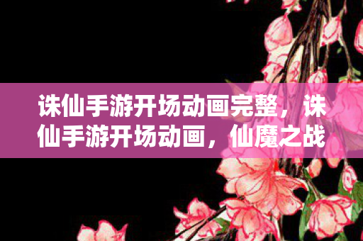 诛仙手游开场动画完整图片