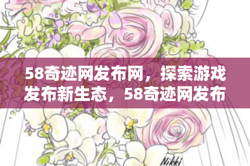 58奇迹网发布网,探索游戏发布新生态,58奇迹网发布网,探索游戏发布新生态 58奇迹网发布网,探索游戏发布新生态,58奇迹网发布网,探索游戏发布新生态