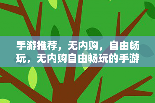 手游推荐，无内购，自由畅玩，无内购自由畅玩的手游推荐