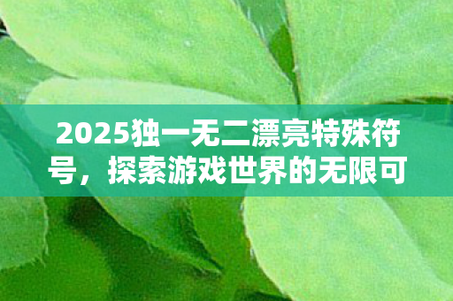 探索2025独一无二漂亮特殊符号图片