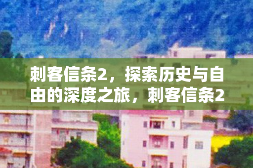 刺客信条2,探索历史与自由的深度之旅,刺客信条2,探索历史与自由的深度之旅 刺客信条2,探索历史与自由的深度之旅,刺客信条2,探索历史与自由的深度之旅