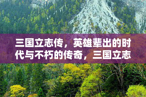 三国立志传,英雄辈出的时代与不朽的传奇,三国立志传,英雄辈出的时代与不朽传奇 三国立志传,英雄辈出的时代与不朽的传奇,三国立志传,英雄辈出的时代与不朽传奇