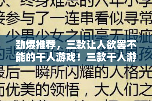 劲爆推荐,三款让人欲罢不能的干人游戏!三款干人游戏,让你欲罢不能! 劲爆推荐,三款让人欲罢不能的干人游戏!三款干人游戏,让你欲罢不能!