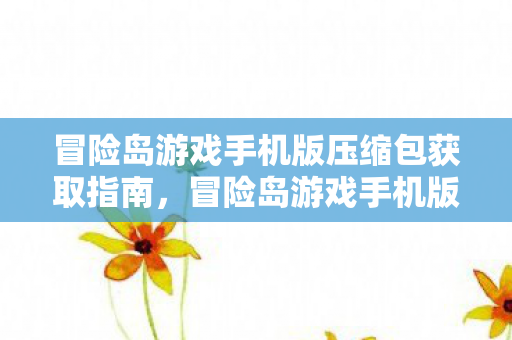 冒险岛游戏手机版压缩包获取全攻略图片