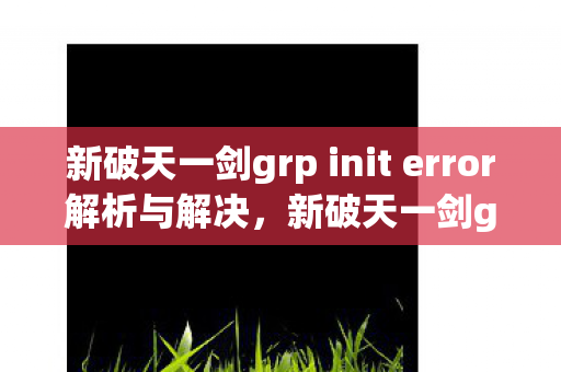 新破天一剑grp init error解决方法及解析图片