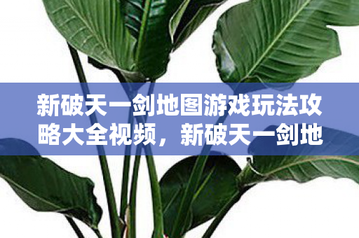 新破天一剑地图游戏玩法攻略大全视频图片