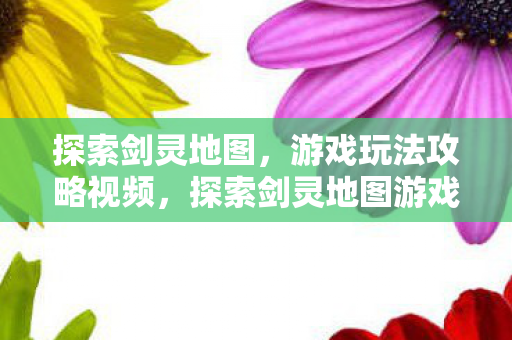 探索剑灵地图游戏玩法攻略视频图片