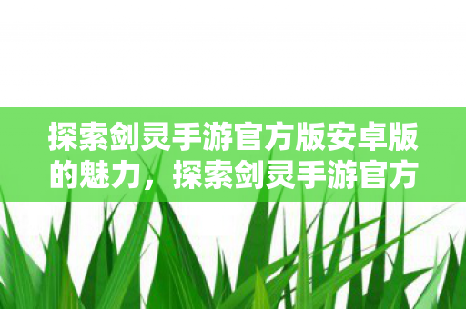 探索剑灵手游官方版安卓版的魅力图片