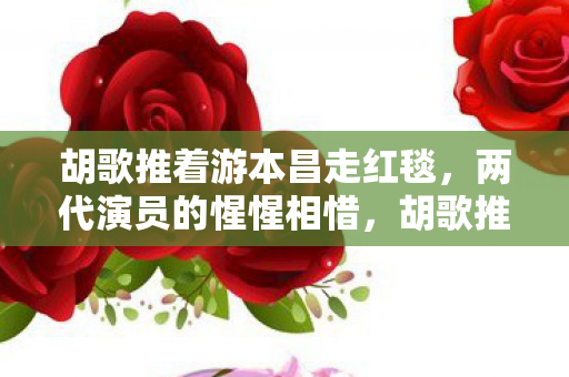 胡歌推着游本昌走红毯,两代演员的惺惺相惜,胡歌推游本昌走红毯,展现两代演员惺惺相惜之情 胡歌推着游本昌走红毯,两代演员的惺惺相惜,胡歌推游本昌走红毯,展现两代演员惺惺相惜之情