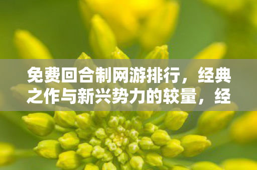免费回合制网游排行,经典之作与新兴势力的较量,经典与新兴,免费回合制网游排行榜揭晓 免费回合制网游排行,经典之作与新兴势力的较量,经典与新兴,免费回合制网游排行榜揭晓
