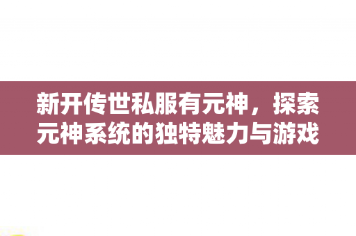 探索元神系统的独特魅力与游戏新体验图片