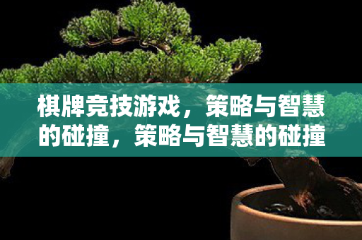 棋牌竞技游戏，策略与智慧的碰撞，策略与智慧的碰撞，棋牌竞技游戏