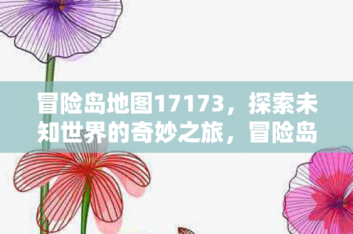 冒险岛地图17173,探索未知世界的奇妙之旅,冒险岛地图17173,探索未知世界的奇妙之旅 冒险岛地图17173,探索未知世界的奇妙之旅,冒险岛地图17173,探索未知世界的奇妙之旅