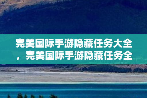 完美国际手游隐藏任务大全,完美国际手游隐藏任务全揭秘 完美国际手游隐藏任务大全,完美国际手游隐藏任务全揭秘