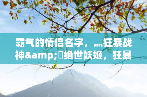 狂暴战神与绝世妖姬的霸气情侣名图片
