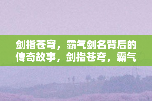 霸气剑名背后的传奇故事图片