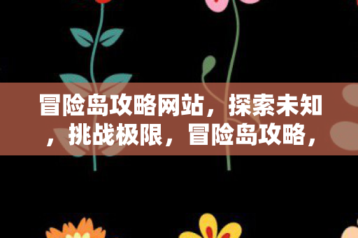 冒险岛攻略网站,探索未知,挑战极限,冒险岛攻略,探索未知,挑战极限之旅 冒险岛攻略网站,探索未知,挑战极限,冒险岛攻略,探索未知,挑战极限之旅
