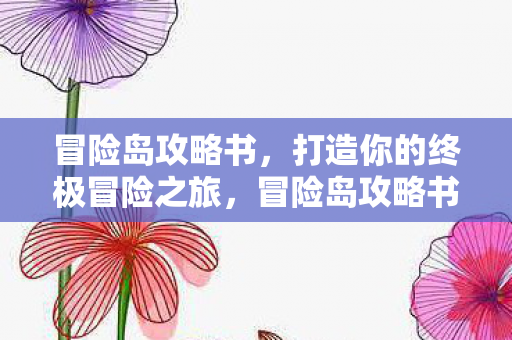 冒险岛攻略书,打造你的终极冒险之旅,冒险岛攻略书,打造你的终极冒险之旅 冒险岛攻略书,打造你的终极冒险之旅,冒险岛攻略书,打造你的终极冒险之旅