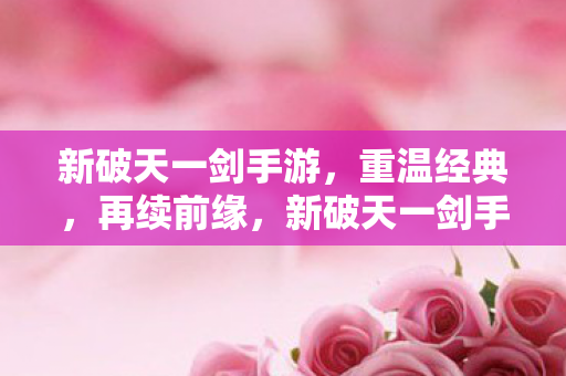 新破天一剑手游重温经典图片