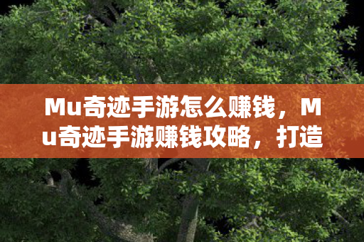 Mu奇迹手游怎么赚钱,Mu奇迹手游赚钱攻略,打造财富之路 Mu奇迹手游怎么赚钱,Mu奇迹手游赚钱攻略,打造财富之路