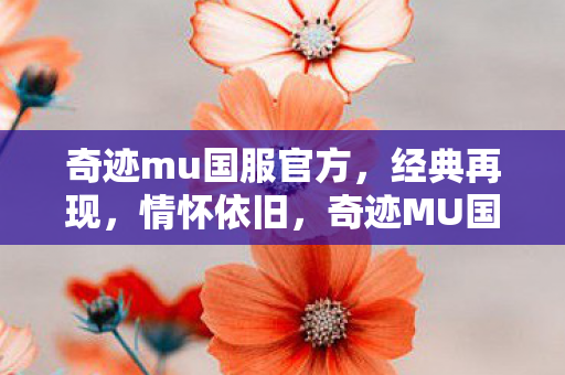 奇迹mu国服官方,经典再现,情怀依旧,奇迹MU国服经典再现,情怀依旧 奇迹mu国服官方,经典再现,情怀依旧,奇迹MU国服经典再现,情怀依旧