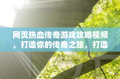 网页热血传奇游戏攻略视频,打造你的传奇之旅,打造传奇之旅,热血传奇游戏攻略视频 网页热血传奇游戏攻略视频,打造你的传奇之旅,打造传奇之旅,热血传奇游戏攻略视频