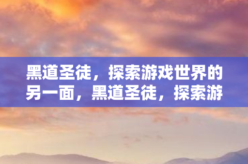 黑道圣徒,探索游戏世界的另一面,黑道圣徒,探索游戏世界的另一面 黑道圣徒,探索游戏世界的另一面,黑道圣徒,探索游戏世界的另一面
