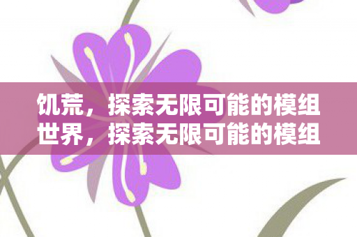 饥荒，探索无限可能的模组世界，探索无限可能的模组世界，饥荒中的生存挑战