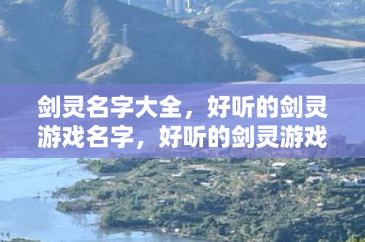 剑灵名字大全,好听的剑灵游戏名字,好听的剑灵游戏名字大全 剑灵名字大全,好听的剑灵游戏名字,好听的剑灵游戏名字大全