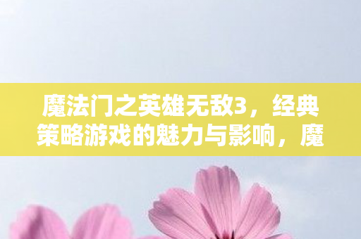 魔法门之英雄无敌3,经典策略游戏的魅力与影响,魔法门之英雄无敌3,经典策略游戏的永恒魅力 魔法门之英雄无敌3,经典策略游戏的魅力与影响,魔法门之英雄无敌3,经典策略游戏的永恒魅力