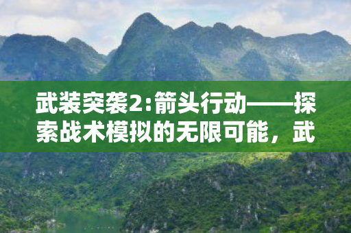 武装突袭2:箭头行动——探索战术模拟的无限可能,武装突袭2:箭头行动探索战术模拟的无限可能 武装突袭2:箭头行动——探索战术模拟的无限可能,武装突袭2:箭头行动探索战术模拟的无限可能
