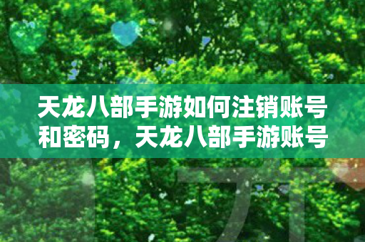 天龙八部手游账号与密码注销全攻略图片