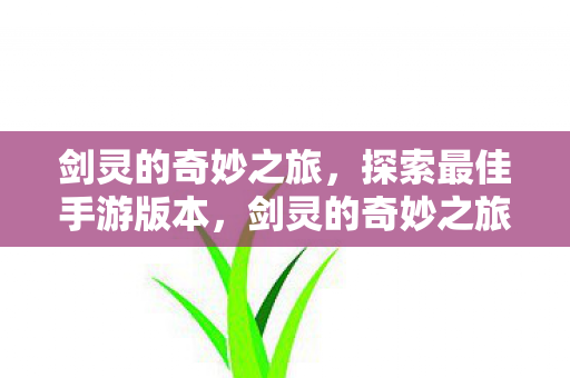 剑灵的奇妙之旅探索最佳手游版本图片