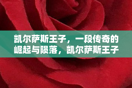凯尔萨斯王子，一段传奇的崛起与陨落，凯尔萨斯王子的传奇，崛起与陨落