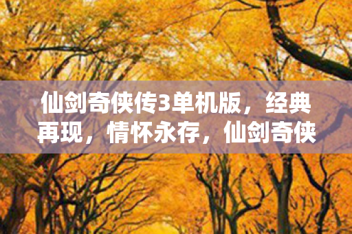仙剑奇侠传3单机版,经典再现,情怀永存,仙剑奇侠传3经典再现,情怀永存 仙剑奇侠传3单机版,经典再现,情怀永存,仙剑奇侠传3经典再现,情怀永存