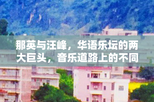 那英与汪峰,华语乐坛的两大巨头,音乐道路上的不同选择,那英与汪峰,华语乐坛的两大巨头,音乐道路上的不同选择 那英与汪峰,华语乐坛的两大巨头,音乐道路上的不同选择,那英与汪峰,华语乐坛的两大巨头,音乐道路上的不同选择