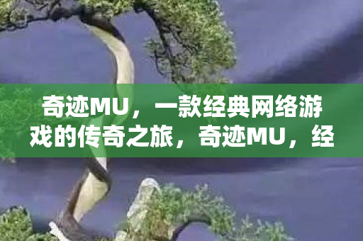 奇迹MU,一款经典网络游戏的传奇之旅,奇迹MU,经典网络游戏的传奇之旅 奇迹MU,一款经典网络游戏的传奇之旅,奇迹MU,经典网络游戏的传奇之旅