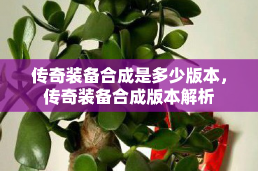 传奇装备合成是多少版本,传奇装备合成版本解析 传奇装备合成是多少版本,传奇装备合成版本解析